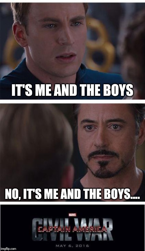 Marvel Civil War 1 Meme | IT'S ME AND THE BOYS; NO, IT'S ME AND THE BOYS.... | image tagged in memes,marvel civil war 1 | made w/ Imgflip meme maker