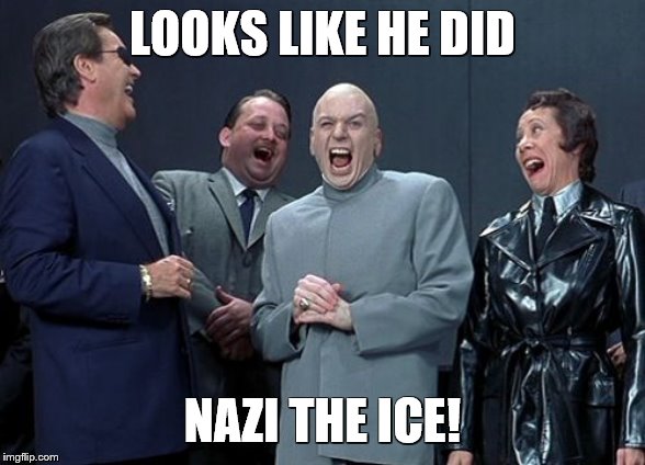 Laughing Villains Meme | LOOKS LIKE HE DID NAZI THE ICE! | image tagged in memes,laughing villains | made w/ Imgflip meme maker