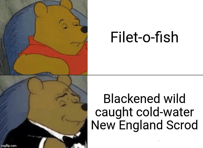 Tuxedo Winnie The Pooh Meme | Filet-o-fish; Blackened wild caught cold-water New England Scrod | image tagged in memes,tuxedo winnie the pooh | made w/ Imgflip meme maker