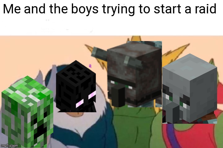 Me and da boys want a raid | Me and the boys trying to start a raid | image tagged in memes,me and the boys,raid,pillage,minecraft,start a raid | made w/ Imgflip meme maker