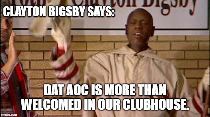 CLAYTON BIGSBY SAYS: DAT AOC IS MORE THAN WELCOMED IN OUR CLUBHOUSE. | made w/ Imgflip meme maker