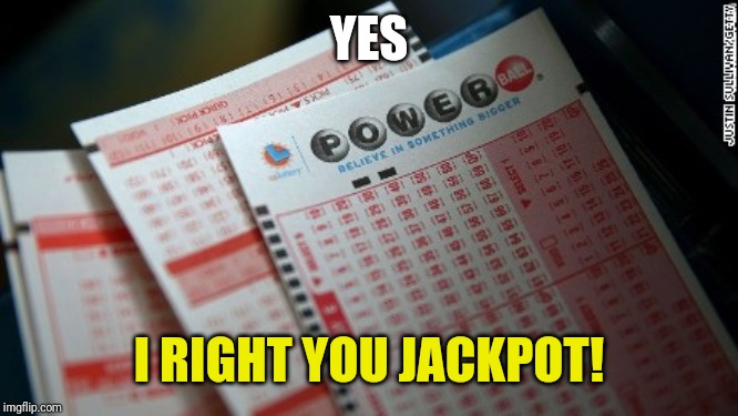 Big Jackpot Lottery Tickets | YES I RIGHT YOU JACKPOT! | image tagged in big jackpot lottery tickets | made w/ Imgflip meme maker