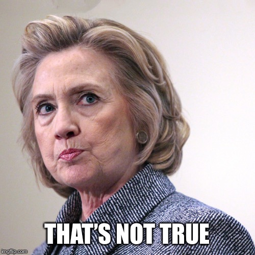 hillary clinton pissed | THAT’S NOT TRUE | image tagged in hillary clinton pissed | made w/ Imgflip meme maker