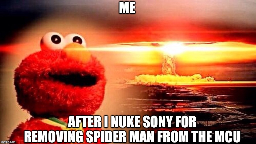 elmo nuclear explosion | ME; AFTER I NUKE SONY FOR REMOVING SPIDER MAN FROM THE MCU | image tagged in elmo nuclear explosion | made w/ Imgflip meme maker