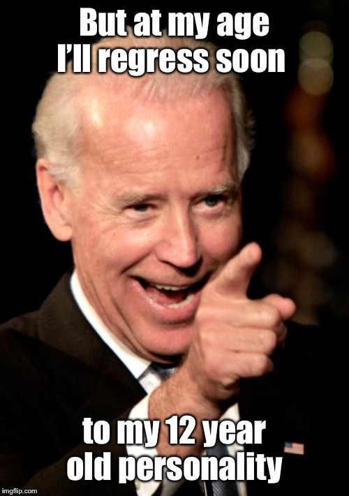 Smilin Biden Meme | But at my age I’ll regress soon to my 12 year old personality | image tagged in memes,smilin biden | made w/ Imgflip meme maker
