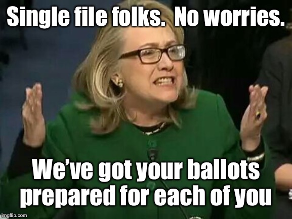 hillary what difference does it make | Single file folks.  No worries. We’ve got your ballots prepared for each of you | image tagged in hillary what difference does it make | made w/ Imgflip meme maker