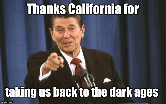 Ronald Reagan | Thanks California for taking us back to the dark ages | image tagged in ronald reagan | made w/ Imgflip meme maker