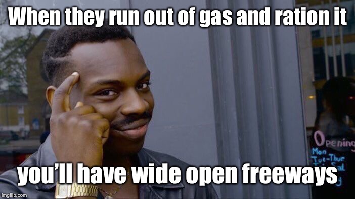 Roll Safe Think About It Meme | When they run out of gas and ration it you’ll have wide open freeways | image tagged in memes,roll safe think about it | made w/ Imgflip meme maker
