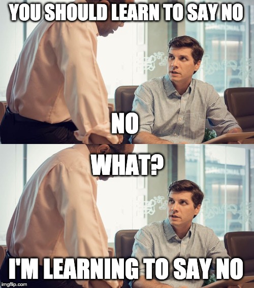 YOU SHOULD LEARN TO SAY NO; NO; WHAT? I'M LEARNING TO SAY NO | image tagged in boss and employee | made w/ Imgflip meme maker