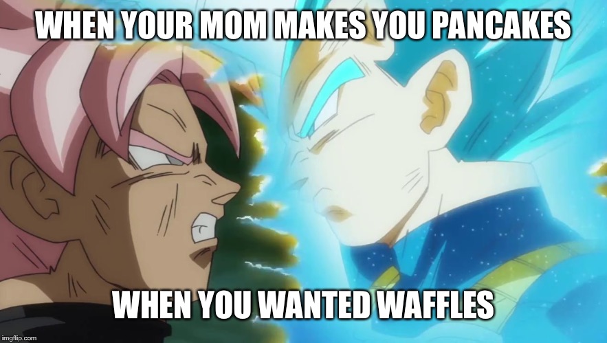Vegeta and Goku Black DB Super | WHEN YOUR MOM MAKES YOU PANCAKES; WHEN YOU WANTED WAFFLES | image tagged in vegeta and goku black db super | made w/ Imgflip meme maker