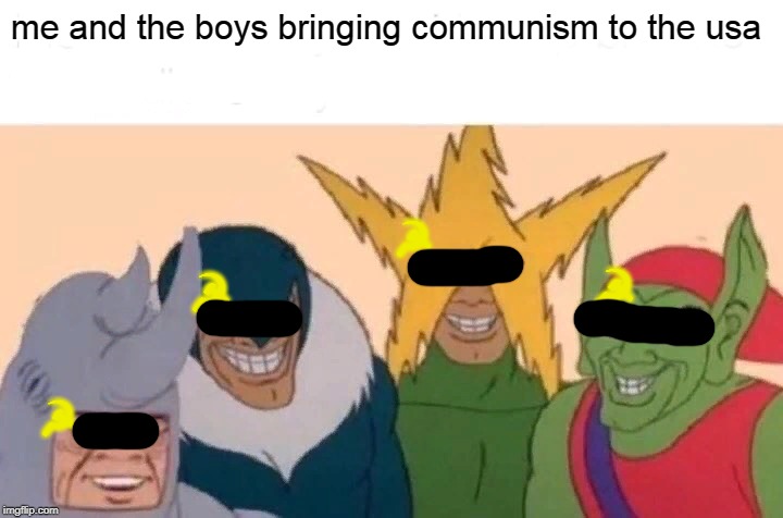 Me And The Boys Meme | me and the boys bringing communism to the usa; ☭; ☭; ☭; ☭ | image tagged in memes,me and the boys | made w/ Imgflip meme maker