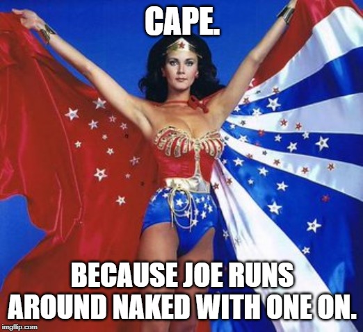 Caped wonder woman | CAPE. BECAUSE JOE RUNS AROUND NAKED WITH ONE ON. | image tagged in caped wonder woman | made w/ Imgflip meme maker