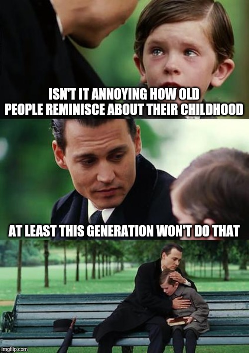 Finding Neverland Meme | ISN'T IT ANNOYING HOW OLD PEOPLE REMINISCE ABOUT THEIR CHILDHOOD; AT LEAST THIS GENERATION WON'T DO THAT | image tagged in memes,finding neverland | made w/ Imgflip meme maker