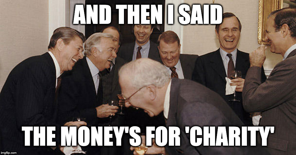 AND THEN I SAID; THE MONEY'S FOR 'CHARITY' | made w/ Imgflip meme maker