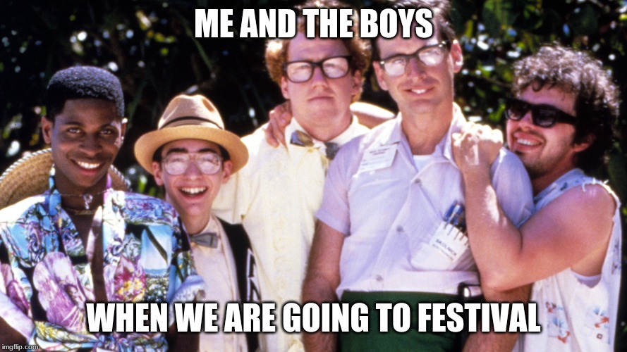 ME AND THE BOYS; WHEN WE ARE GOING TO FESTIVAL | image tagged in group,me and the boys | made w/ Imgflip meme maker