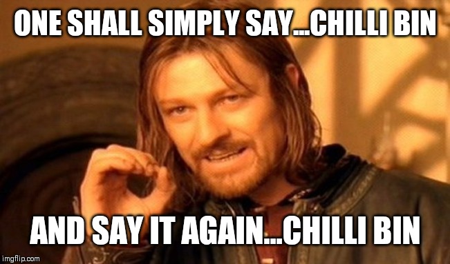 One Does Not Simply Meme | ONE SHALL SIMPLY SAY...CHILLI BIN; AND SAY IT AGAIN...CHILLI BIN | image tagged in memes,one does not simply | made w/ Imgflip meme maker