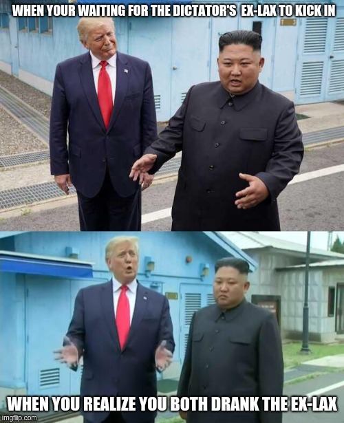 Trump & Kim Jong Un | WHEN YOUR WAITING FOR THE DICTATOR'S  EX-LAX TO KICK IN; WHEN YOU REALIZE YOU BOTH DRANK THE EX-LAX | image tagged in trump  kim jong un | made w/ Imgflip meme maker