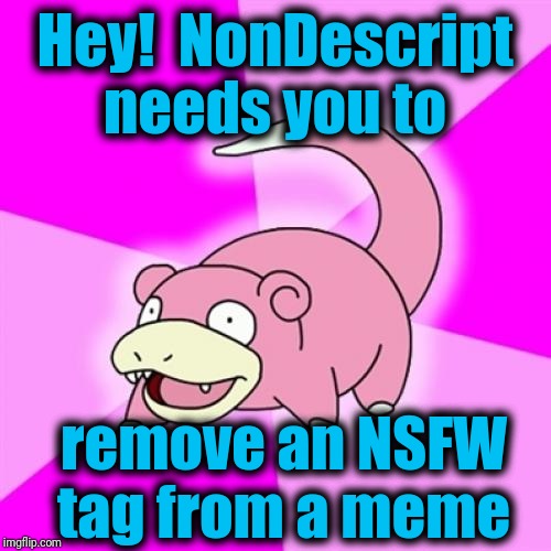 Slowpoke Meme | Hey!  NonDescript needs you to remove an NSFW tag from a meme | image tagged in memes,slowpoke | made w/ Imgflip meme maker