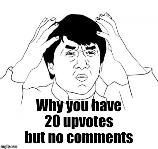 Jackie Chan WTF Meme | Why you have 20 upvotes but no comments | image tagged in memes,jackie chan wtf | made w/ Imgflip meme maker