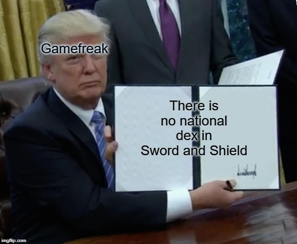 Trump Bill Signing Meme | Gamefreak; There is no national dex in Sword and Shield | image tagged in memes,trump bill signing | made w/ Imgflip meme maker