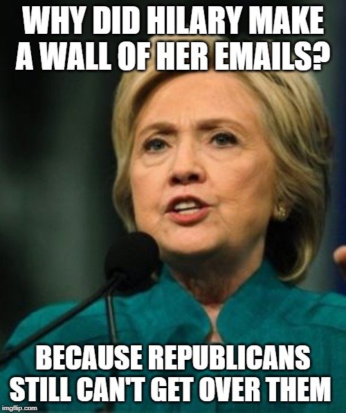 Hilary clienton | WHY DID HILARY MAKE A WALL OF HER EMAILS? BECAUSE REPUBLICANS STILL CAN'T GET OVER THEM | image tagged in politics | made w/ Imgflip meme maker