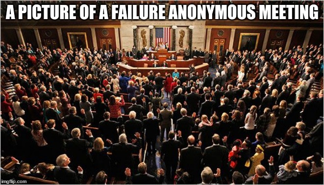 Step one is admit you have a problem | A PICTURE OF A FAILURE ANONYMOUS MEETING | image tagged in congress,12 steps,fire congress,vote out incumbents,step up or step our,work for america not against her | made w/ Imgflip meme maker