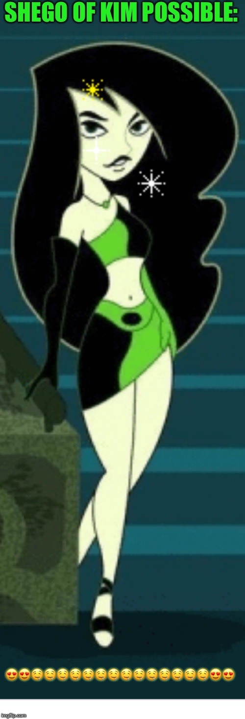 Shego of Kp!!!!!! SEXXX!!!!!!!!!!!! | SHEGO OF KIM POSSIBLE:; 😍😍🤤🤤🤤🤤🤤🤤🤤🤤🤤🤤🤤🤤🤤🤤😍😍 | image tagged in shego of kp sexxx | made w/ Imgflip meme maker