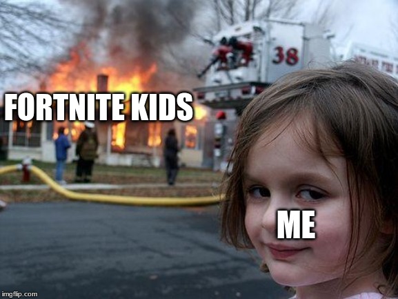 Disaster Girl Meme | FORTNITE KIDS; ME | image tagged in memes,disaster girl | made w/ Imgflip meme maker