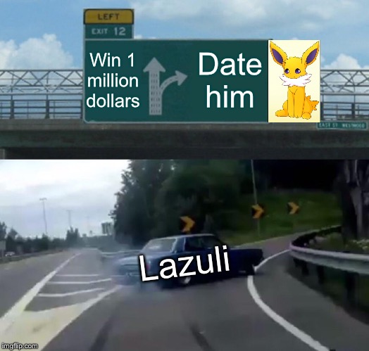 Lazuli’s Choice | Win 1 million dollars; Date him; Lazuli | image tagged in memes,left exit 12 off ramp | made w/ Imgflip meme maker