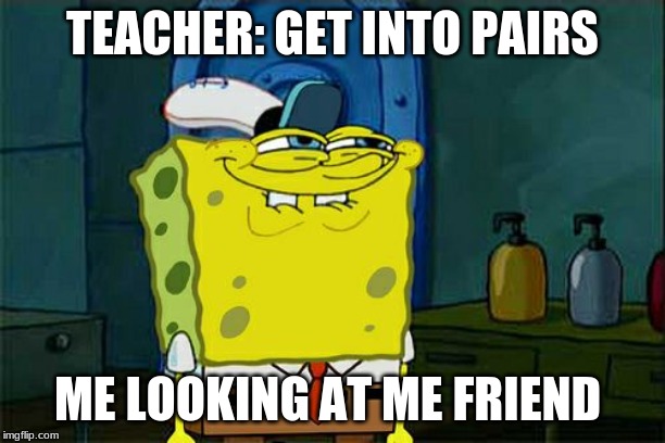 Don't You Squidward | TEACHER: GET INTO PAIRS; ME LOOKING AT ME FRIEND | image tagged in memes,dont you squidward | made w/ Imgflip meme maker