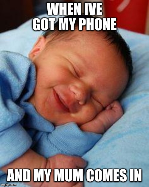 sleeping baby laughing | WHEN IVE GOT MY PHONE; AND MY MUM COMES IN | image tagged in sleeping baby laughing | made w/ Imgflip meme maker