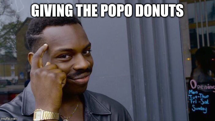 Roll Safe Think About It | GIVING THE POPO DONUTS | image tagged in memes,roll safe think about it | made w/ Imgflip meme maker