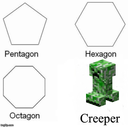 Pentagon Hexagon Octagon Meme | Creeper | image tagged in memes,pentagon hexagon octagon | made w/ Imgflip meme maker