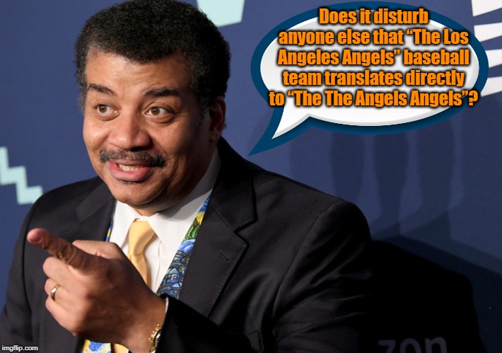 Neil DeGrasse Tyson | Does it disturb anyone else that “The Los Angeles Angels” baseball team translates directly to “The The Angels Angels”? | image tagged in quotes | made w/ Imgflip meme maker