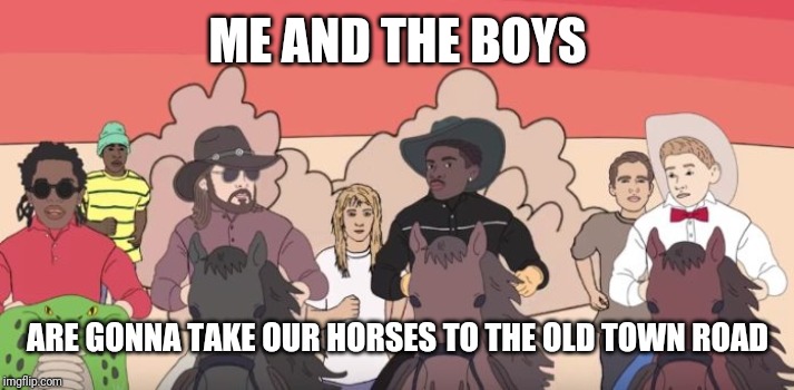 Lil Nas X and the boys - Me and the boys week - a Nixie.Knox and CravenMoordik event - Aug 19-25 | ME AND THE BOYS; ARE GONNA TAKE OUR HORSES TO THE OLD TOWN ROAD | image tagged in memes,me and the boys week,nixieknox,cravenmoordik,old town road,funny | made w/ Imgflip meme maker