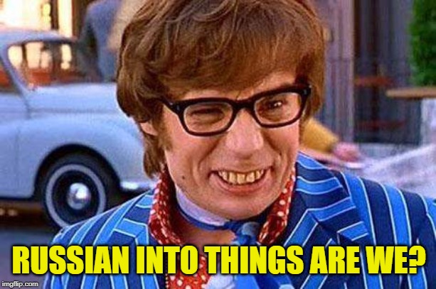 Austin Powers | RUSSIAN INTO THINGS ARE WE? | image tagged in austin powers | made w/ Imgflip meme maker