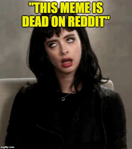 eye roll | "THIS MEME IS DEAD ON REDDIT" | image tagged in eye roll | made w/ Imgflip meme maker