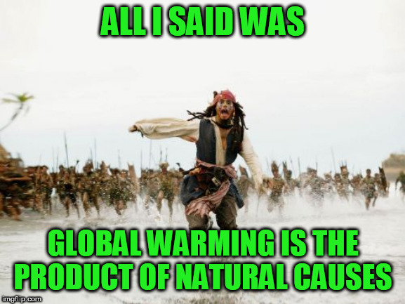 Jack Sparrow Being Chased Meme | ALL I SAID WAS; GLOBAL WARMING IS THE PRODUCT OF NATURAL CAUSES | image tagged in memes,jack sparrow being chased | made w/ Imgflip meme maker