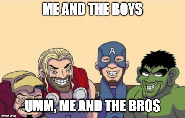 me and the bros is here | ME AND THE BOYS; UMM, ME AND THE BROS | image tagged in memes,me and the bros,end game | made w/ Imgflip meme maker