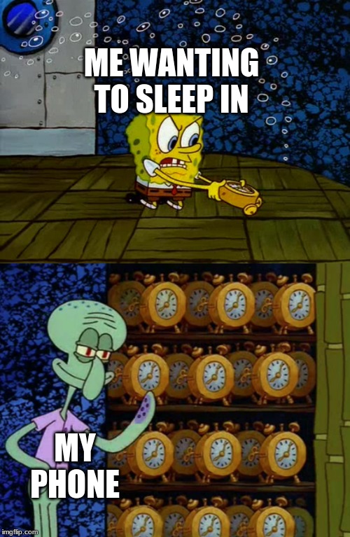 Spongebob Clocks | ME WANTING TO SLEEP IN; MY PHONE | image tagged in spongebob clocks | made w/ Imgflip meme maker