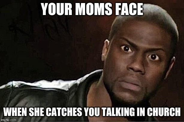 Kevin Hart | YOUR MOMS FACE; WHEN SHE CATCHES YOU TALKING IN CHURCH | image tagged in memes,kevin hart | made w/ Imgflip meme maker