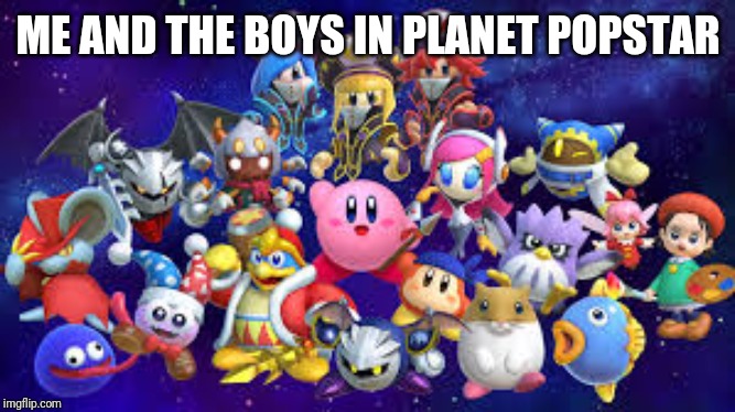 Here's an entry for me and the boys week | ME AND THE BOYS IN PLANET POPSTAR | image tagged in star allies,kirby,me and the boys,me and the boys week,memes | made w/ Imgflip meme maker