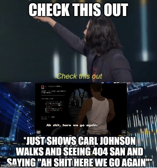 Keanu Reeves "Check this Out!" | CHECK THIS OUT; *JUST SHOWS CARL JOHNSON WALKS AND SEEING 404 SAN AND SAYING "AH SHIT HERE WE GO AGAIN"* | image tagged in keanu reeves check this out | made w/ Imgflip meme maker