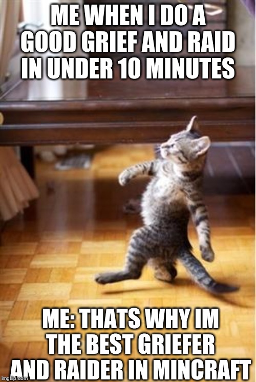 Walking Cat | ME WHEN I DO A GOOD GRIEF AND RAID IN UNDER 10 MINUTES; ME: THATS WHY IM THE BEST GRIEFER AND RAIDER IN MINCRAFT | image tagged in walking cat | made w/ Imgflip meme maker