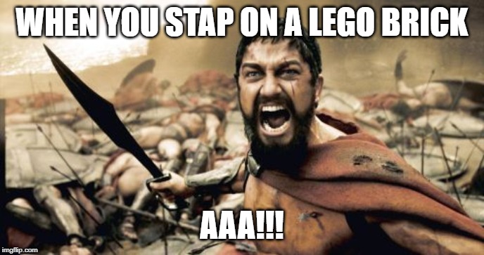 Sparta Leonidas Meme | WHEN YOU STAP ON A LEGO BRICK; AAA!!! | image tagged in memes,sparta leonidas | made w/ Imgflip meme maker