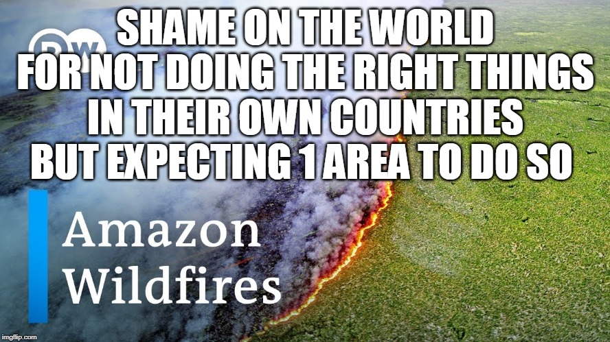 SHAME ON THE WORLD FOR NOT DOING THE RIGHT THINGS IN THEIR OWN COUNTRIES BUT EXPECTING 1 AREA TO DO SO | made w/ Imgflip meme maker