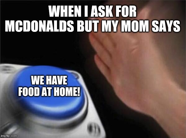 Blank Nut Button | WHEN I ASK FOR MCDONALDS BUT MY MOM SAYS; WE HAVE FOOD AT HOME! | image tagged in memes,blank nut button | made w/ Imgflip meme maker