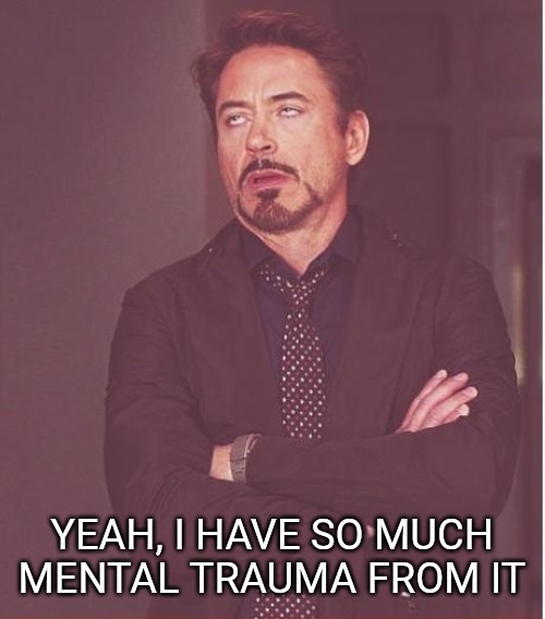 Face You Make Robert Downey Jr Meme | YEAH, I HAVE SO MUCH MENTAL TRAUMA FROM IT | image tagged in memes,face you make robert downey jr | made w/ Imgflip meme maker