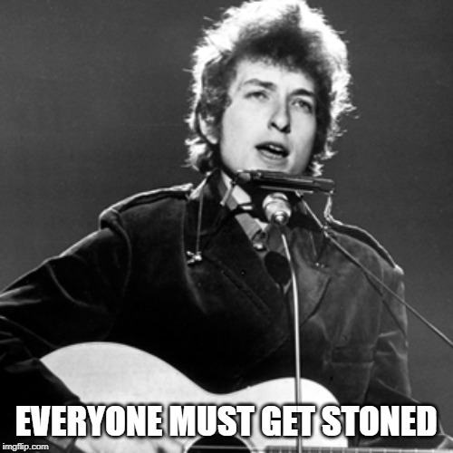 Bob Dylan | EVERYONE MUST GET STONED | image tagged in bob dylan | made w/ Imgflip meme maker