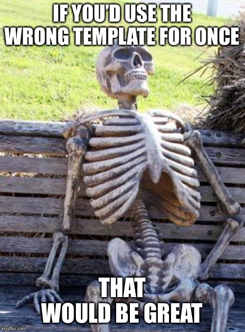 Waiting Skeleton | IF YOU’D USE THE WRONG TEMPLATE FOR ONCE; THAT WOULD BE GREAT | image tagged in memes,waiting skeleton,that would be great,wrong template | made w/ Imgflip meme maker